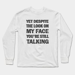 yet despite the look on my face you're still talking Long Sleeve T-Shirt